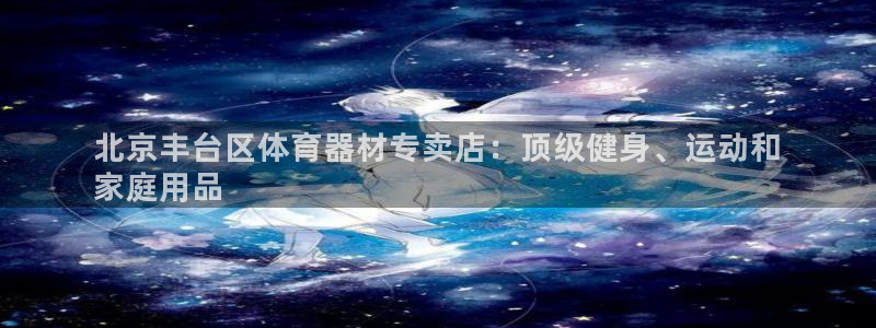 尊龙凯时能做退米么：北京丰台区体育器材专卖店：顶级健