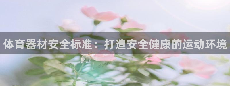 尊龙d88官网登录：体育器材安全标准：打造安全健康的