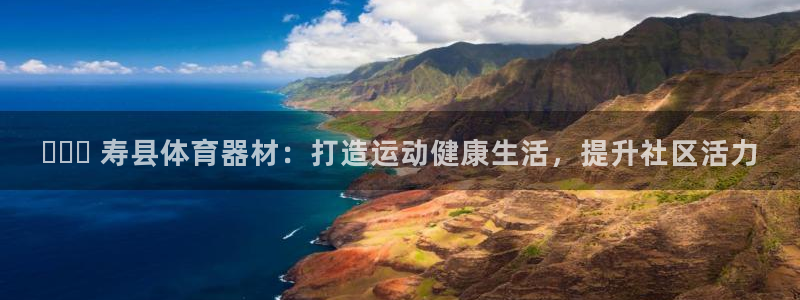 尊龙凯时出款：✔️️ 寿县体育器材：打造运动健康生活