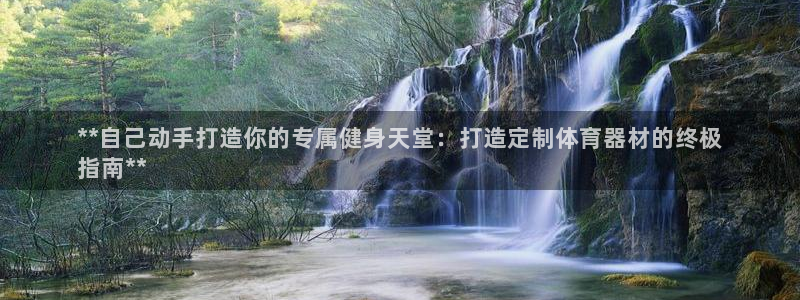 尊龙凯时是不是合法：**自己动手打造你的专属健身天堂