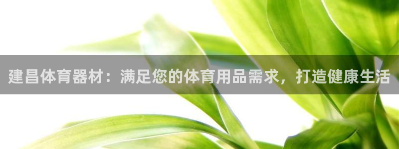 尊龙人生就是搏：建昌体育器材：满足您的体育用品需求，
