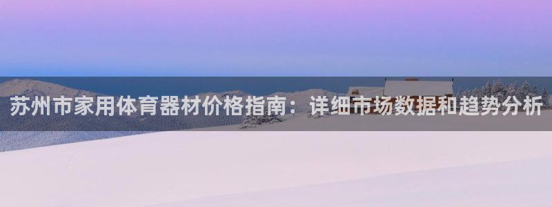d88尊龙平台开户：苏州市家用体育器材价格指南：详细