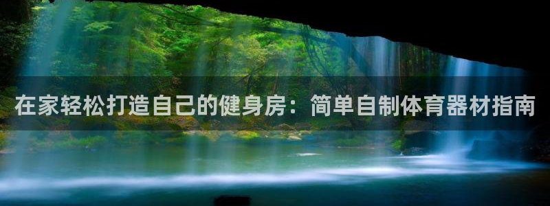 z6com尊龙凯时：在家轻松打造自己的健身房：简单自