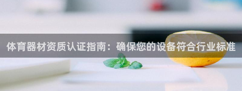 凯时ag旗舰厅登录：体育器材资质认证指南：确保您的设