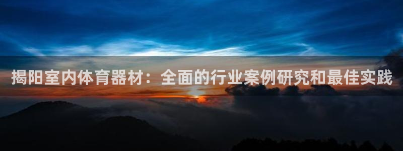 尊龙实业：揭阳室内体育器材：全面的行业案例研究和最佳
