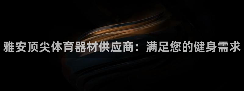 尊龙手机客户端下载APP：雅安顶尖体育器材供应商：满