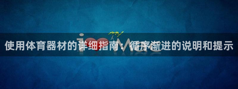 尊龙娱官网赢来就送38：使用体育器材的详细指南：循序