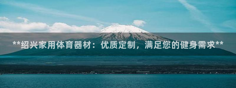 尊龙凯时-人生就是博中国官网：**绍兴家用体育器材：