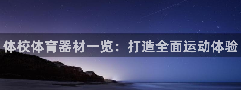 Z6尊龙官网入口：体校体育器材一览：打造全面运动体验