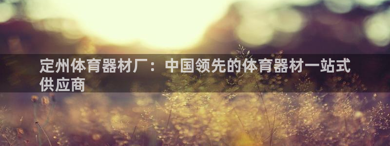 尊龙用现金娱乐一下下载旧：定州体育器材厂：中国领先的