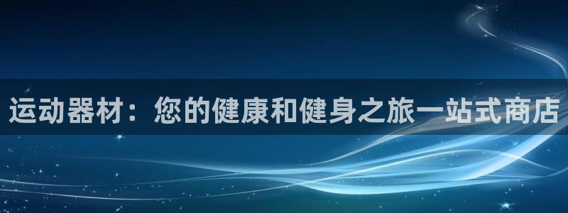 尊龙凯时怎么注册：运动器材：您的健康和健身之旅一站式