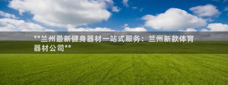 z6com尊龙：**兰州最新健身器材一站式服务：兰州