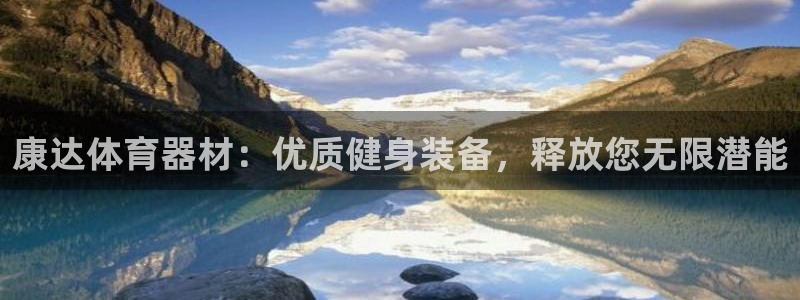 尊龙凯时代理佣金发不发：康达体育器材：优质健身装备，