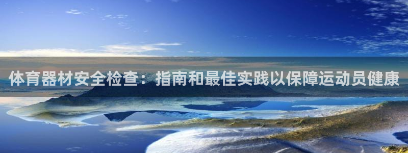 尊龙凯时 人生就是搏!平台：体育器材安全检查：指南和