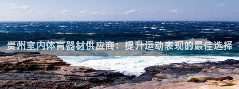 尊龙凯时论坛：贵州室内体育器材供应商：提升运动表现的