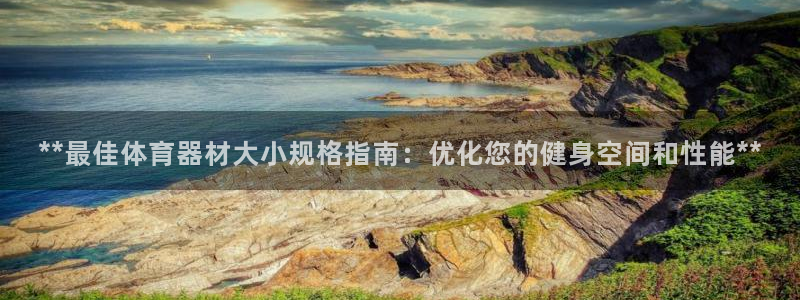 尊龙专访：**最佳体育器材大小规格指南：优化您的健身