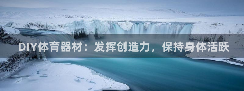 尊龙集团有限公司地址： DIY体育器材：发挥创造力，