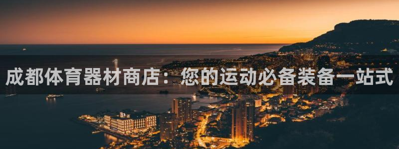 z6尊龙z6：成都体育器材商店：您的运动必备装备一站