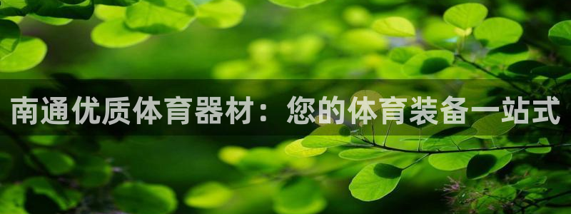 尊龙体育电竞官网：南通优质体育器材：您的体育装备一站