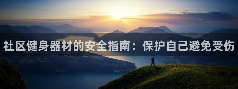 尊龙人生就是傅官网：社区健身器材的安全指南：保护自己