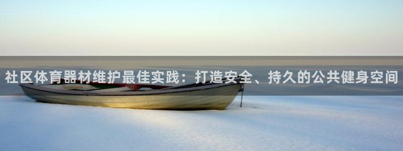 z6尊龙凯时旗：社区体育器材维护最佳实践：打造安全、