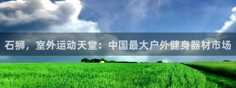 尊龙凯时平台正规吗：石狮，室外运动天堂：中国最大户外