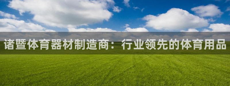 尊龙人生就是-首页(中国)有限公司：诸暨体育器材制造