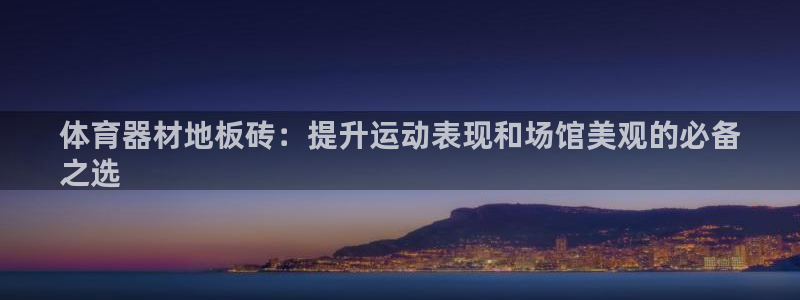 尊龙400：体育器材地板砖：提升运动表现和场馆美观的