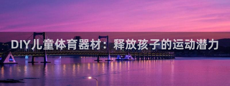 尊龙凯时防屏蔽网址：DIY儿童体育器材：释放孩子的运