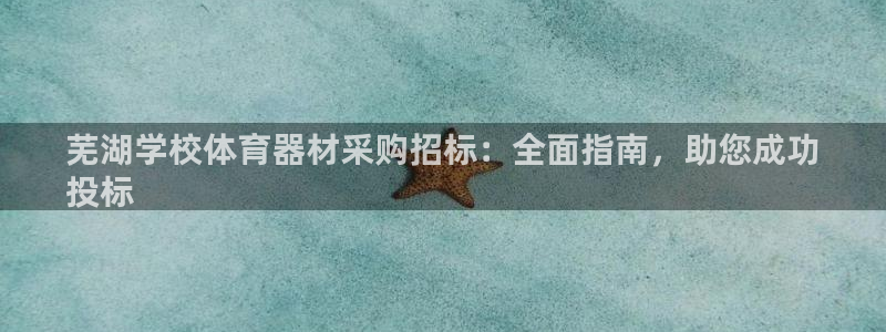 尊龙人生就是博ag旗舰厅：芜湖学校体育器材采购招标：