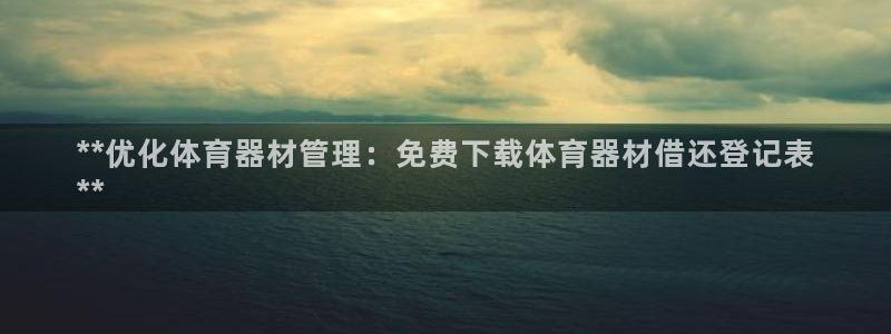 凯时是AG优质运营商：**优化体育器材管理：免费下载