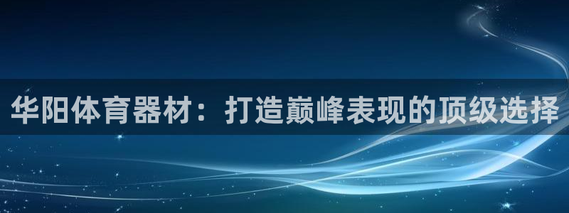 尊龙400：华阳体育器材：打造巅峰表现的顶级选择