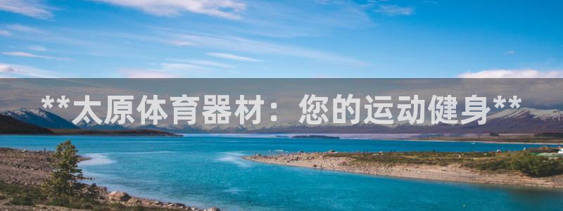 尊龙人生就是一博!：**太原体育器材：您的运动健身**