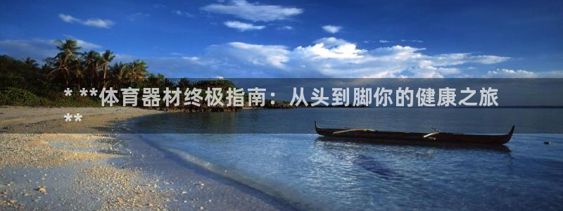 尊龙凯时取款有要求吗：* **体育器材终极指南：从头到脚你的