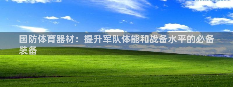 尊龙登录：国防体育器材：提升军队体能和战备水平的必备