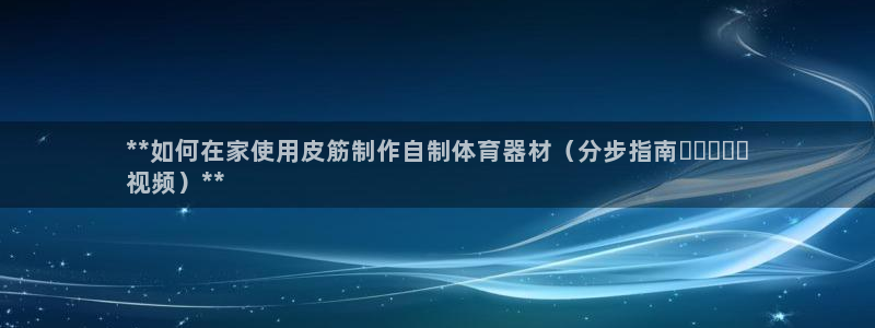 尊龙网址是多少：**如何在家使用皮筋制作自制体育器材