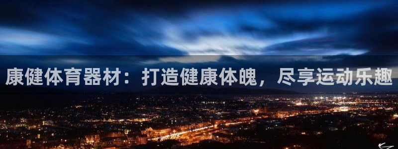 尊龙凯时人生就博官网：康健体育器材：打造健康体魄，尽