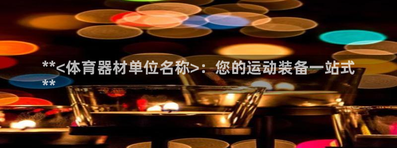 尊龙凯时网娱乐最新版下载：**<体育器材单位名称>：您的运动