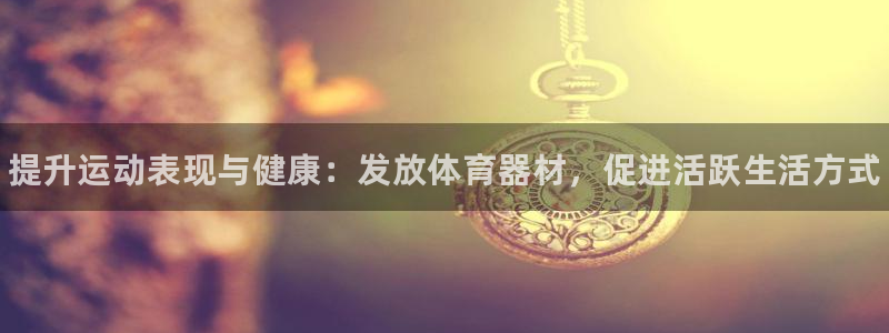 尊龙凯时台子：提升运动表现与健康：发放体育器材，促进