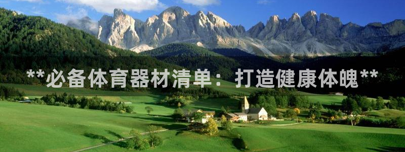尊龙凯时正规吗：**必备体育器材清单：打造健康体魄*