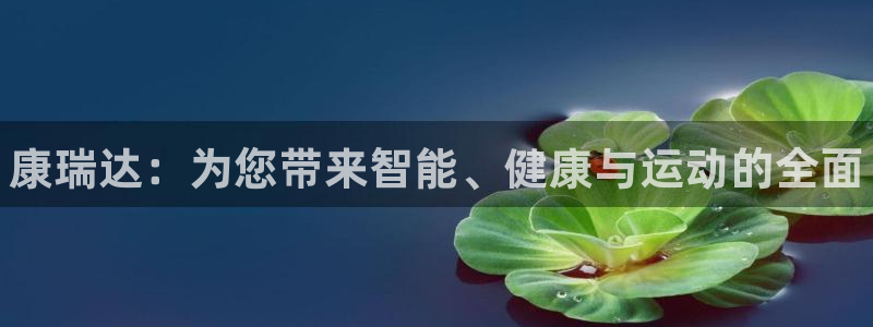 z6尊龙官网：康瑞达：为您带来智能、健康与运动的全面