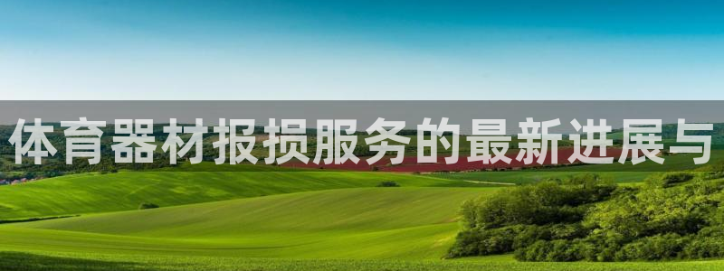 尊龙官网免费下载：体育器材报损服务的最新进展与