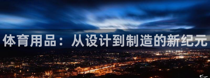 尊龙会ktv价格：体育用品：从设计到制造的新纪元