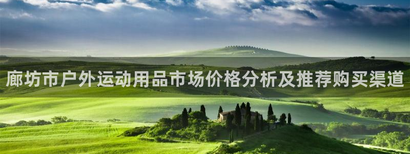 尊龙人生就是博下载：廊坊市户外运动用品市场价格分析及