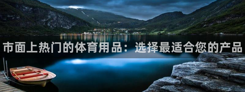 凯时k8官网首页：市面上热门的体育用品：选择最适合您