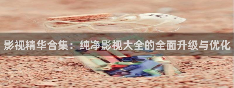大海影视最新版：影视精华合集：纯净影视大全的全面升级与优化