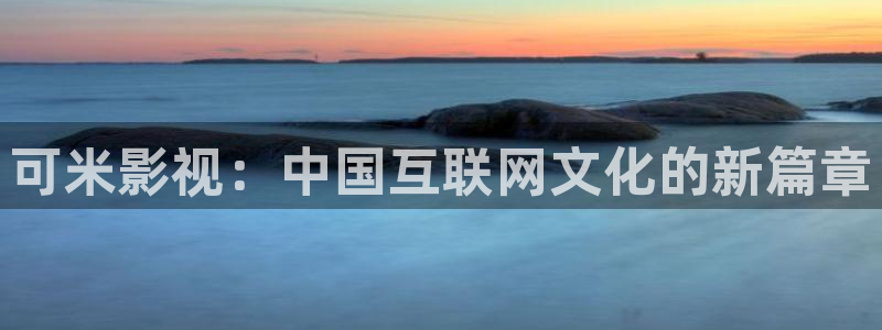 大海影视在线观看免费：可米影视：中国互联网文化的新篇章