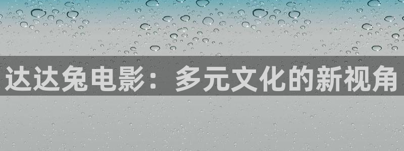 大海影视正版免费下载：达达兔电影：多元文化的新视角