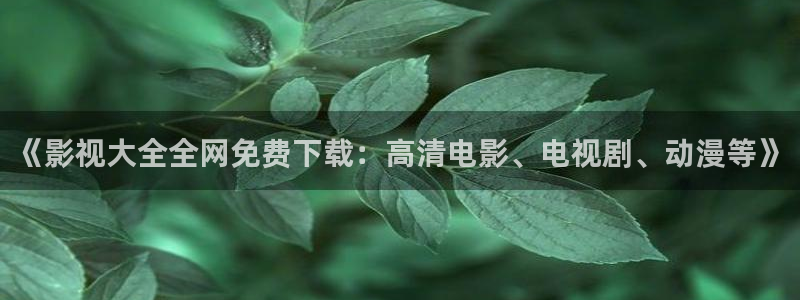 大海影视在线播放：《影视大全全网免费下载：高清电影、电视剧、动漫等》