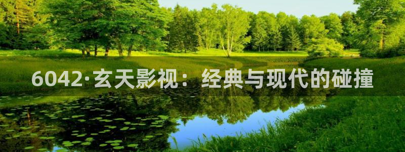 大海影视下载：6042·玄天影视：经典与现代的碰撞